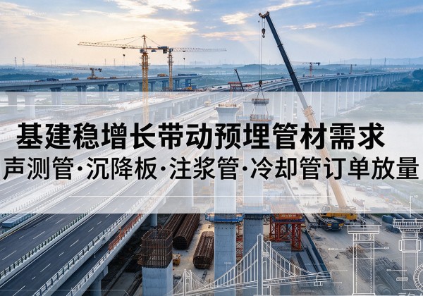 资溪基建稳增长带动预埋监测管材需求，声测管、沉降板、注浆管订单持续放量